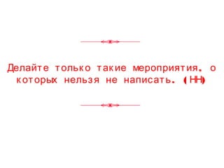 ,Делайте тольк о так ие мероприятия о
. ( )к оторых нельзя не написать НН
 