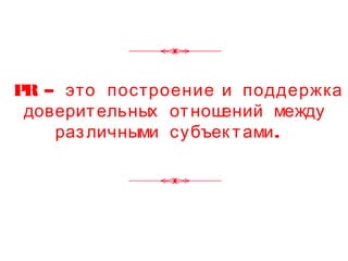 PR – это построение и поддержка
доверительных отношений между
.различными субъек тами
 
