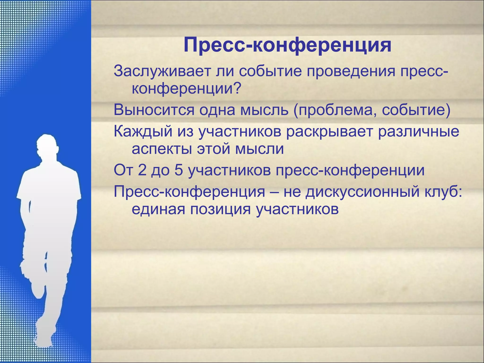 Пресс-конференция
Заслуживает ли событие проведения пресс-
конференции?
Выносится одна мысль (проблема, событие)
Каждый из участников раскрывает различные
аспекты этой мысли
От 2 до 5 участников пресс-конференции
Пресс-конференция – не дискуссионный клуб:
единая позиция участников
 