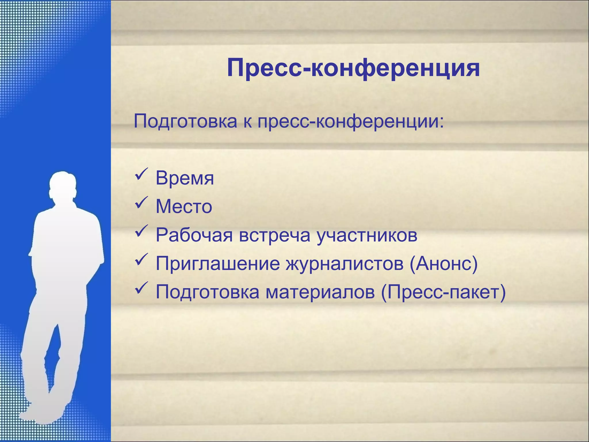 Пресс-конференция
Подготовка к пресс-конференции:
 Время
 Место
 Рабочая встреча участников
 Приглашение журналистов (Анонс)
 Подготовка материалов (Пресс-пакет)
 