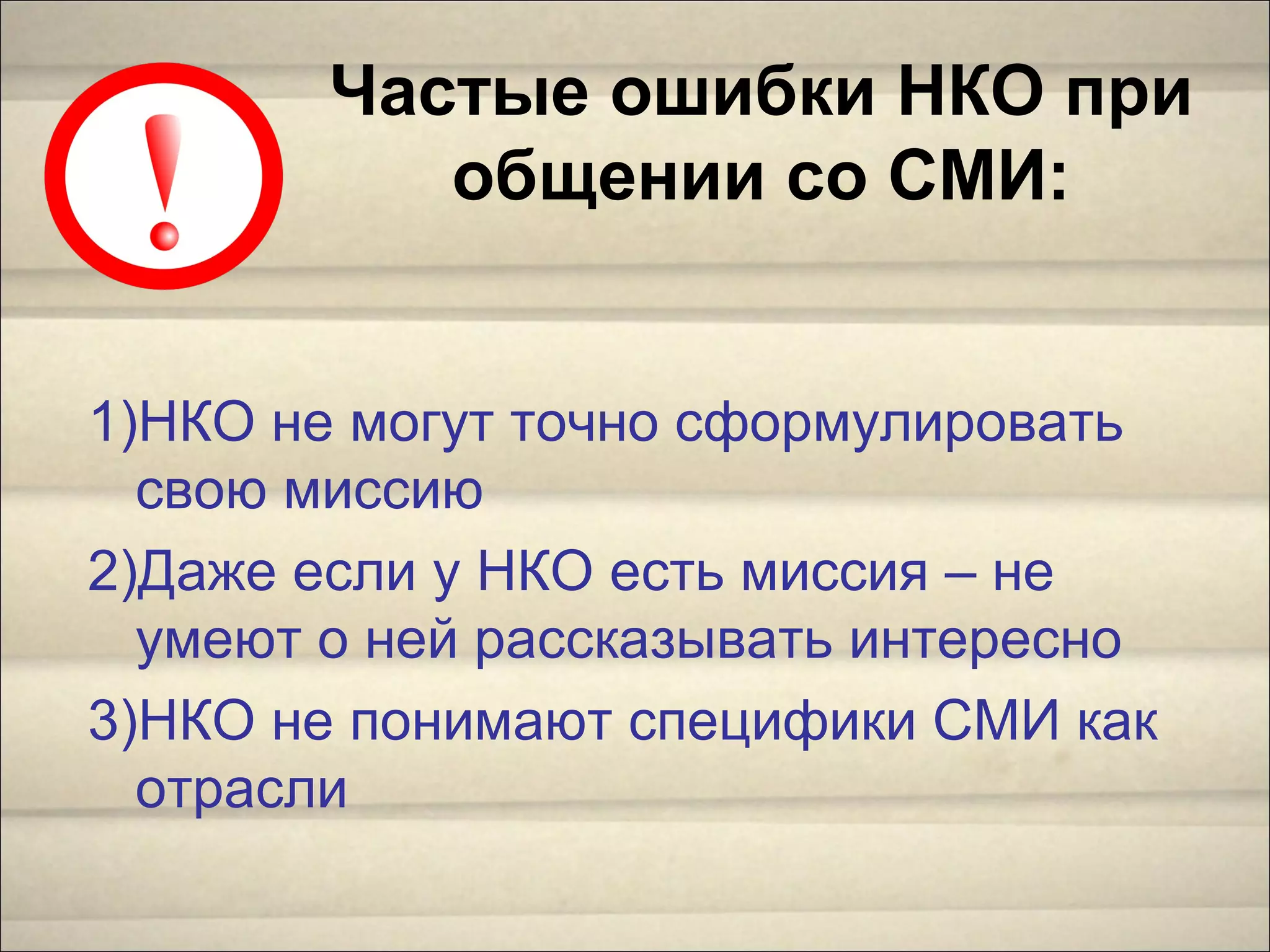 1)НКО не могут точно сформулировать
свою миссию
2)Даже если у НКО есть миссия – не
умеют о ней рассказывать интересно
3)НКО не понимают специфики СМИ как
отрасли
Частые ошибки НКО при
общении со СМИ:
 