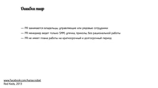 О<.б3. 9.!р

— PR занимаются владельцы, управляющие или рядовые сотрудники
— PR менеджер ведет только SMM, упячка, приколы, без рациональной работы
— PR не имеет плана работы на краткосрочный и долгосрочный период

www.facebook.com/kaise.nobel
Red Keds, 2013

 