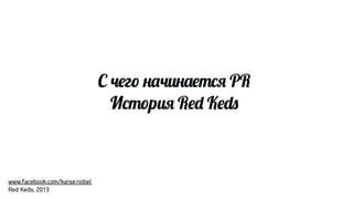 С 8#г7 $?.$!#%&@ PR
И&%7р.@ R*+ K*+,

www.facebook.com/kaise.nobel
Red Keds, 2013

 