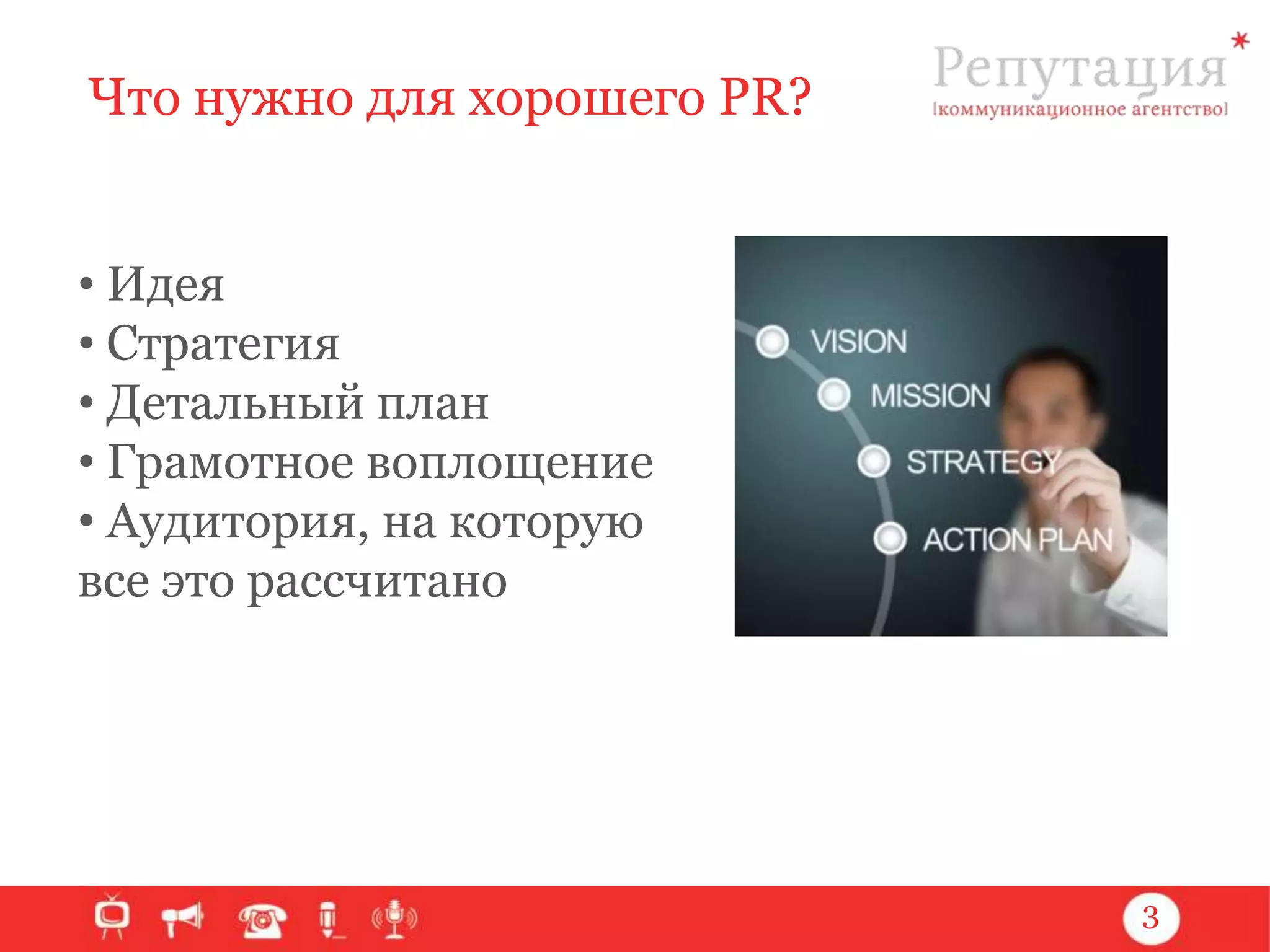 Что нужно для хорошего PR?
• Идея
• Стратегия
• Детальный план
• Грамотное воплощение
• Аудитория, на которую
все это рассчитано

3

 