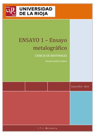 ENSAYO 1 – Ensayo
metalográfico
CIENCIA DE MATERIALES
Gonzalo Gañán Catalina

Curso 2013 - 2014

I.T.I. MECÁNICA

 
