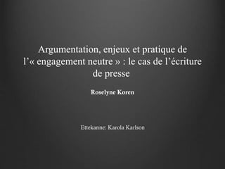 Argumentation, enjeux et pratique de
l’« engagement neutre » : le cas de l’écriture
de presse
Roselyne Koren

Ettekanne: Karola Karlson

 
