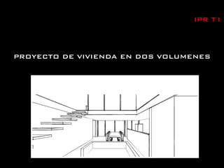 PROYECTO DE VIVIENDA EN DOS VOLUMENES
IPR T1
 