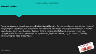 ΔΗΜΟΣΙΕΣ ΣΧΕΣΕΙΣ ΚΑΙ ΠΡΟΣΩΠΙΚΕΣ ΣΧΕΣΕΙΣ
ΑΛΒΑΝΟΣ (2008) :
Όπως αναφέρει στο παράδειγμα του ο Ραϋμόνδος Αλβανός « Αν, για παράδειγμα, ρωτήσουμε έναν από
τους συνήθως μεγαλόσωμους ανθρώπους που στέκονται στη πόρτα ενός νυχτερινού κέντρου τι δουλειά
κάνει, θα μας απαντήσει: Δημόσιες Σχέσεις! Επίσης ευρύτατα διαδεδομένη είναι η σύγχυση των
επαγγελματιών δημοσίων σχέσεων με τις προσωπικές δημόσιες σχέσεις, τις προσωπικές δηλαδή
επικοινωνίες του κάθε ανθρώπου».
Αλβανός, (2008:46-60).
 