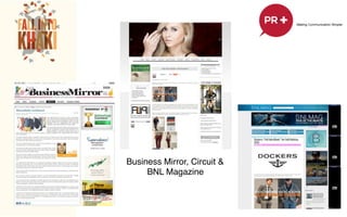 !
Starting the year Big! The launching of the Spring/
Summer 2012 Collection was conceptualized and
executed by PR+. To best showcase the new
collection, the Agency have encapsulated the new
things other than the new collection of the iconic
brand – new seasonal message, the Search for the
Dockers Men of Action, the introduction of Bear
Grylls as the new face of Dockers and the Man of
Action Car Rafﬂe Promo.!
!
The launch was held at the North Court Activity
Center of Power Plant Mall in Rockwell.!
!
!
!
Business Mirror, Circuit & !
BNL Magazine!
 