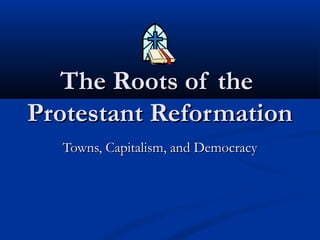 The Roots of theThe Roots of the
Protestant ReformationProtestant Reformation
Towns, Capitalism, and DemocracyTowns, Capitalism, and Democracy
 