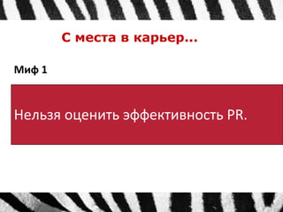 С места в карьер... 
Миф 1 
Нельзя оценить эффективность PR. 
 