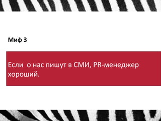 Миф 3 
Если о нас пишут в СМИ, PR-менеджер 
хороший. 
 