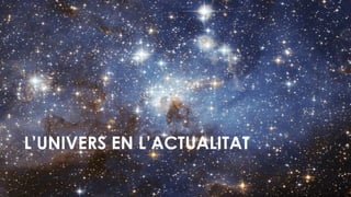 L’UNIVERS EN L’ACTUALITAT
 