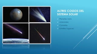 ALTRES COSSOS DEL
SISTEMA SOLAR
 Planetes nans
 Asteroides
 Cometes
 Estrelles fugaces
 