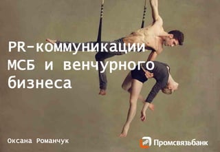 Slide 1 © PSB 2013 | Confidential
PR-коммуникации
МСБ и венчурного
бизнеса
Оксана Романчук
 
