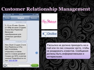Customer Relationship Management
Рассылка не должна приходить на e-
mail или по смс слишком часто, чтобы
не раздражать кли...