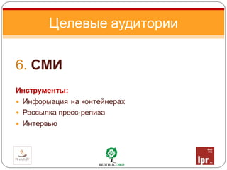 6. СМИ
Инструменты:
 Информация на контейнерах
 Рассылка пресс-релиза
 Интервью
Целевые аудитории
 