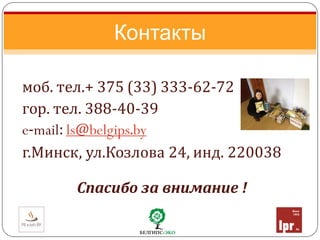 моб. тел.+ 375 (33) 333-62-72
гор. тел. 388-40-39
e-mail: ls@belgips.by
г.Минск, ул.Козлова 24, инд. 220038
Спасибо за внимание !
Контакты
 