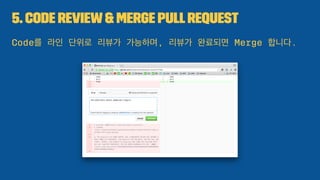 5. Code Review& Merge PullRequest
Code를 라인 단위로 리뷰가 가능하며, 리뷰가 완료되면 Merge 합니다.
 