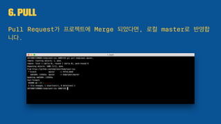 6. Pull
Pull Request가 프로젝트에 Merge 되었다면, 로컬 master로 반영합
니다.
 