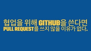 협업을 위해 GitHub을 쓴다면
PullRequest를 쓰지 않을 이유가 없다.
 