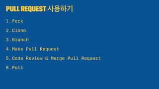 PullRequest 사용하기
1.Fork
2.Clone
3.Branch
4.Make Pull Request
5.Code Review & Merge Pull Request
6.Pull
 