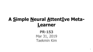 A Simple Neural AttentIve Meta-
Learner
PR-153
Mar 31, 2019
Taekmin Kim
1
 