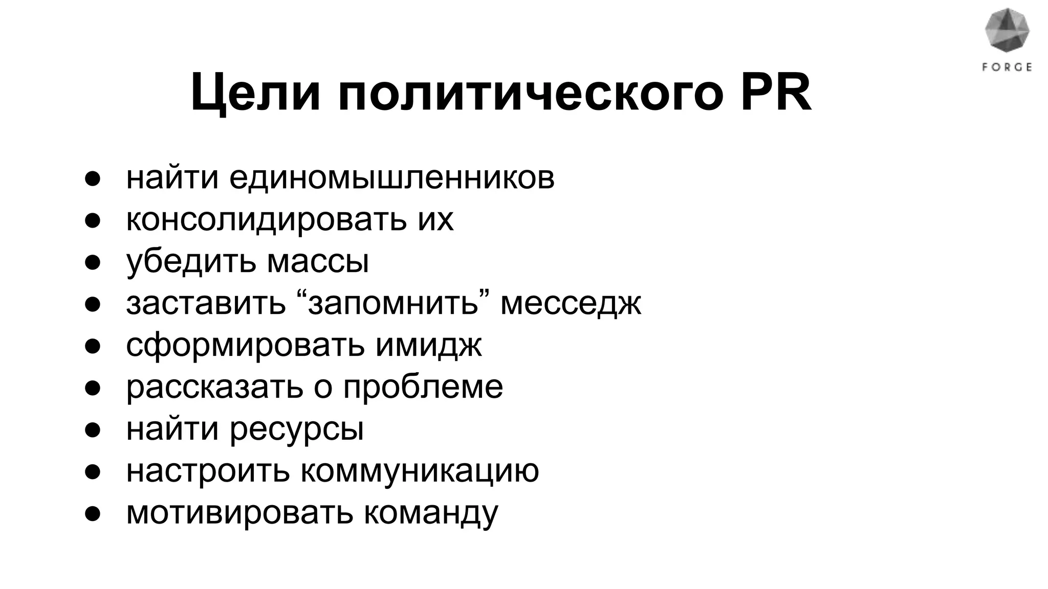 Цели политического PR
● найти единомышленников
● консолидировать их
● убедить массы
● заставить “запомнить” месседж
● сформировать имидж
● рассказать о проблеме
● найти ресурсы
● настроить коммуникацию
● мотивировать команду
 
