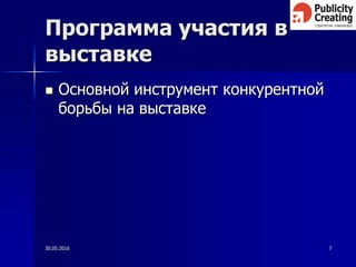 30.05.2016 7
Программа участия в
выставке
 Основной инструмент конкурентной
борьбы на выставке
 