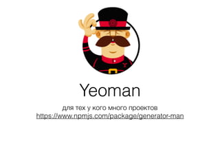 Yeoman
для тех у кого много проектов
https://www.npmjs.com/package/generator-man
 