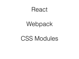 React
Webpack
CSS Modules
 