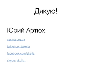 Дякую!
Юрий Артюх
cssing.org.ua
twitter.com/akella
facebook.com/akella
skype: akella_
 