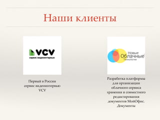 Наши клиенты
Разработка платформы
для организации
облачного сервиса
хранения и совместного
редактирования
документов МойОфис.
Документы
Первый в России
сервис видеоинтервью
VCV
 