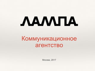 Коммуникационное
агентство
Москва, 2017
 