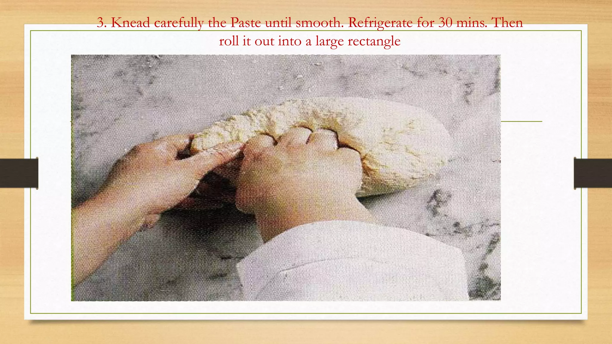 3. Knead carefully the Paste until smooth. Refrigerate for 30 mins. Then
roll it out into a large rectangle
 