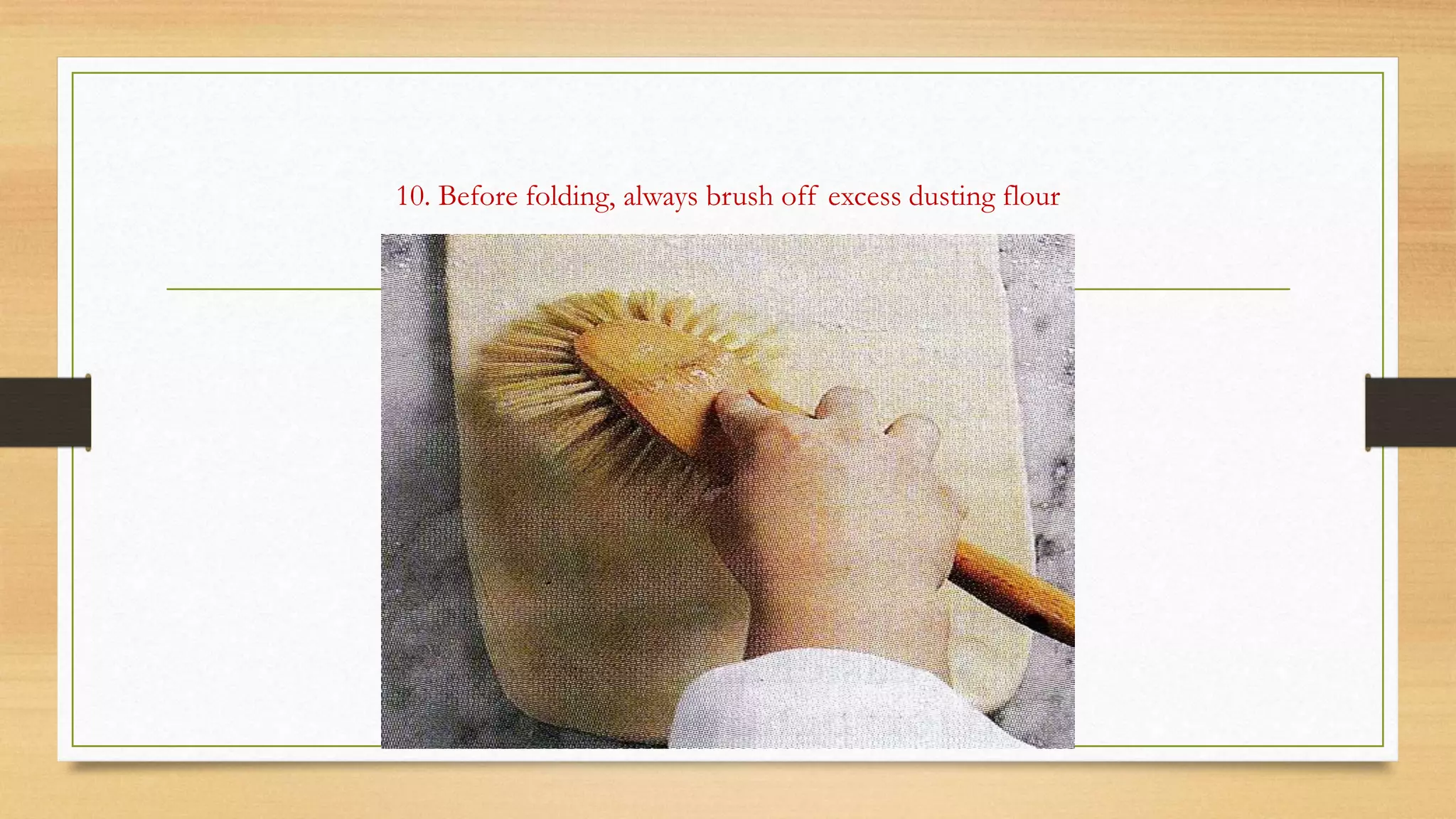 10. Before folding, always brush off excess dusting flour
 