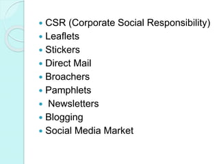  CSR (Corporate Social Responsibility)
 Leaflets
 Stickers
 Direct Mail
 Broachers
 Pamphlets
 Newsletters
 Blogging
 Social Media Market
 