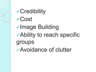 Credibility
Cost
Image Building
Ability to reach specific
groups
Avoidance of clutter
 