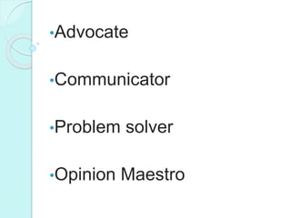 •Advocate
•Communicator
•Problem solver
•Opinion Maestro
 