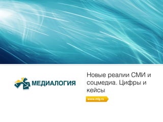 Новые реалии СМИ и
соцмедиа. Цифры и
кейсы
www.mlg.ru
 