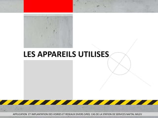 APPLICATION ET IMPLANTATION DES VOIRIES ET RESEAUX DIVERS (VRD) CAS DE LA STATION DE SERVICES NAFTAL MILEV
LES APPAREILS UTILISES
 