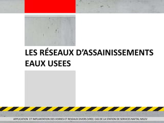 LES RÉSEAUX D’ASSAINISSEMENTS
EAUX USEES
APPLICATION ET IMPLANTATION DES VOIRIES ET RESEAUX DIVERS (VRD) CAS DE LA STATION DE SERVICES NAFTAL MILEV
 