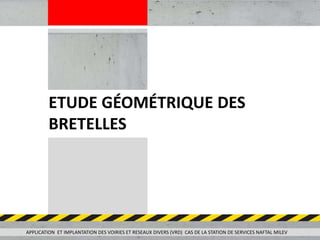ETUDE GÉOMÉTRIQUE DES
BRETELLES
APPLICATION ET IMPLANTATION DES VOIRIES ET RESEAUX DIVERS (VRD) CAS DE LA STATION DE SERVICES NAFTAL MILEV
 