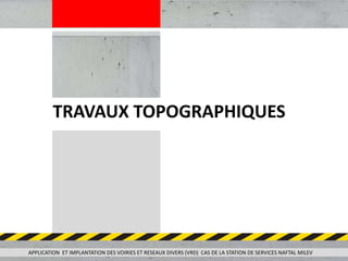 TRAVAUX TOPOGRAPHIQUES
APPLICATION ET IMPLANTATION DES VOIRIES ET RESEAUX DIVERS (VRD) CAS DE LA STATION DE SERVICES NAFTAL MILEV
 