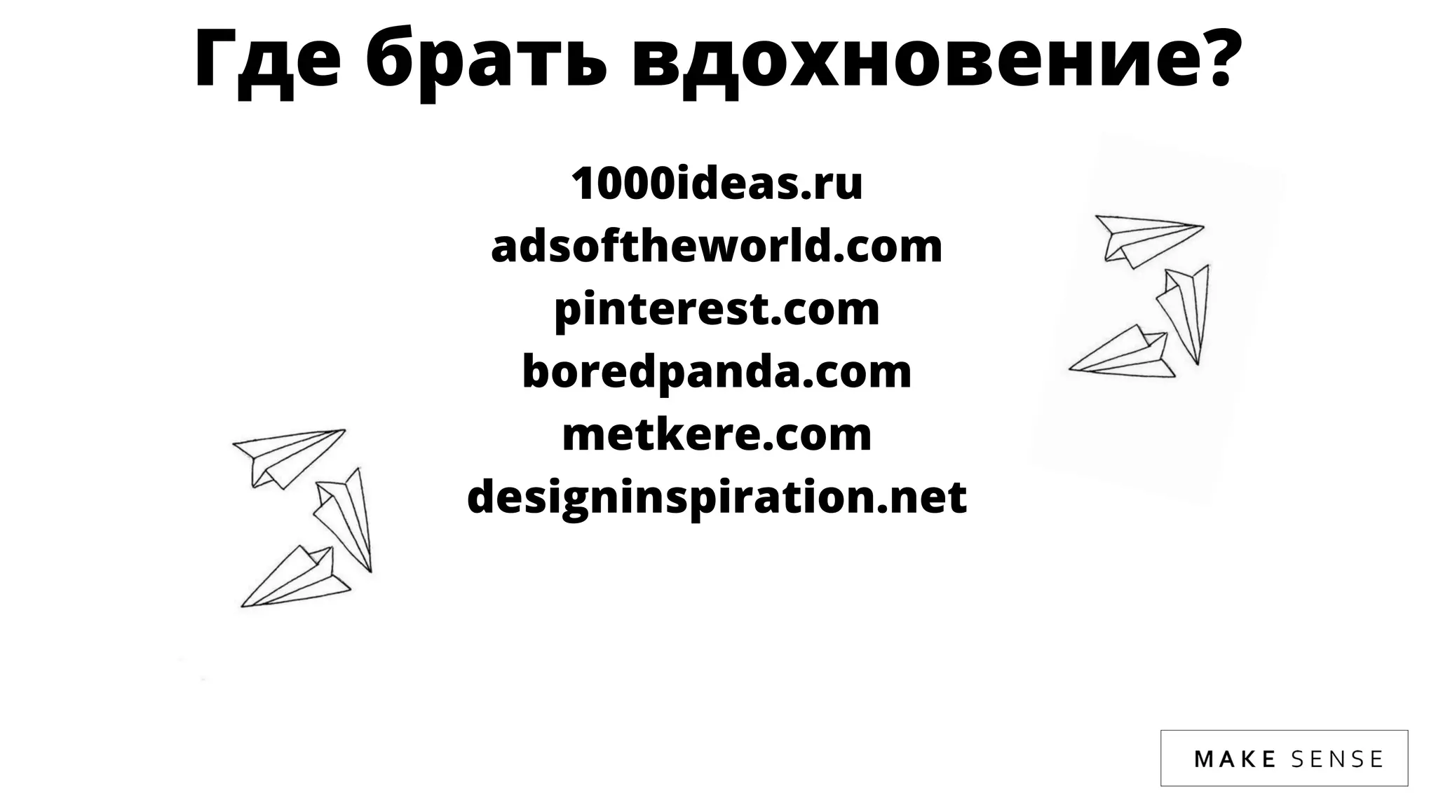 Где брать вдохновение?
1000ideas.ru
adsoftheworld.com
pinterest.com
boredpanda.com
metkere.com
designinspiration.net
 