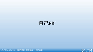 トライデントコンピュータ専門学校 澤田健斗 自己PR書
01/14
自己PR
 