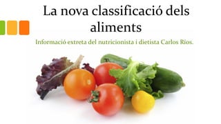 La nova classificació dels
aliments
Informació extreta del nutricionista i dietista Carlos Ríos.
 