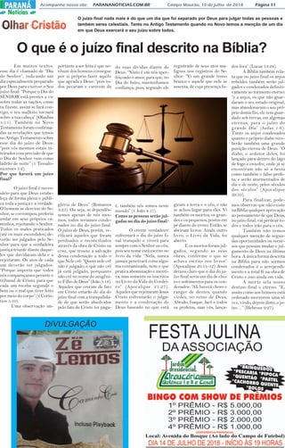 Acompanhe nosso site: PARANANOTICIAS.COM.BR Campo Mourão, 10 de julho de 2018 Página 11PARANÁ
Notícias
O que é o juízo final descrito na Bíblia?
O juízo final nada mais é do que um dia que foi separado por Deus para julgar todas as pessoas e
também seres celestiais. Tanto no Antigo Testamento quando no Novo temos a menção de um dia
em que Deus exercerá o seu juízo sobre todos.
Em muitos textos,
esse dia é chamado de “Dia
do Senhor”, indicando um
dia especialmente preparado
por Deus para exercer o Seu
juízo final: “Porque o Dia do
SENHOR está prestes a vir
sobre todas as nações; como
tu fizeste, assim se fará con-
tigo; o teu malfeito tornará
sobre a tua cabeça” (Obadias
1:15). Também no Novo
Testamento foram confirma-
das as revelações que temos
no Antigo Testamento sobre
esse dia do juízo de Deus:
“pois vós mesmos estais in-
teirados com precisão de que
o Dia do Senhor vem como
ladrão de noite” (1 Tessalo-
nicenses 5:2).
Por que haverá um juízo
final?
O juízo final é neces-
sário para que Deus estabe-
leça de forma plena e públi-
ca toda a justiça e a verdade.
O homem se desviou do Se-
nhor, se corrompeu, preferiu
andar em seus próprios ca-
minhos, rejeitando o Senhor.
Todos os males praticados
(até os mais escondidos) de-
verão ser julgados pelo Se-
nhor para que a verdadeira
justiça triunfe diante daque-
les que duvidaram dela e a
rejeitaram. Os atos de cada
um deverão ser julgados:
“Porque importa que todos
nós compareçamos perante o
tribunal de Cristo, para que
cada um receba segundo o
bem ou o mal que tiver feito
por meio do corpo” (2 Corín-
tios 5:10).
Uma observação im-
portante a ser feita é que ne-
nhum dos homens consegue
por si próprio fazer aquilo
que agrada a Deus: “pois to-
dos pecaram e carecem da
glória de Deus” (Romanos
3:23). Ou seja, se dependês-
semos apenas de nós mes-
mos, todos seriamos conde-
nados no dia do juízo final.
O juízo de Deus, porém, ve-
rificará aqueles que foram
perdoados e reconciliados
através da obra de Cristo na
cruz, que trouxe a salvação
dessa condenação a todo o
que Nele crê: “Quem nele crê
não é julgado; o que não crê
já está julgado, porquanto
não crê no nome do unigêni-
to Filho de Deus” (João 3:18).
Aqueles que creram de fato
em Cristo estarão do dia do
juízo final com a tranquilida-
de de que serão absolvidos
pelo fato de Cristo ter paga-
do suas dívidas diante de
Deus: “Nisto é em nós aper-
feiçoado o amor, para que, no
Dia do Juízo, mantenhamos
confiança; pois, segundo ele
é, também nós somos neste
mundo” (1 João 4:17).
Como as pessoas serão jul-
gadas no dia do juízo final?
O crente verdadeiro
enfrentará o dia do juízo fi-
nal tranquilo e viverá para
sempre com o Senhor no céu,
pois seu nome está escrito no
livro da vida: “Nela, nunca
jamais penetrará coisa algu-
ma contaminada, nem o que
pratica abominação e menti-
ra, mas somente os inscritos
no Livro da Vida do Cordei-
ro” (Apocalipse 21:27).
Aqueles que rejeitaram Jesus
Cristo enfrentarão o julga-
mento e a condenação de
Deus baseado no que está
registrado de seus atos ma-
lignos nos registros do Se-
nhor: “Vi um grande trono
branco e aquele que nele se
assenta, de cuja presença fu-
giram a terra e o céu, e não
se achou lugar para eles. Vi
também os mortos, os gran-
des e os pequenos, postos em
pé diante do trono. Então, se
abriram livros. Ainda outro
livro, o Livro da Vida, foi
aberto.
E os mortos foram jul-
gados, segundo as suas
obras, conforme o que se
achava escrito nos livros”
(Apocalipse 20:11-12). Jesus
deixou claro que o dia do ju-
ízo final seria um dia de cho-
ro e sofrimentos para os con-
denados: “Ali haverá choro e
ranger de dentes, quando
virdes, no reino de Deus,
Abraão, Isaque, Jacó e todos
os profetas, mas vós, lança-
dos fora” (Lucas 13:28).
A Bíblia também rela-
ta que no juízo final os anjos
rebeldes também serão jul-
gados e condenados definiti-
vamente ao tormento eterno:
“e a anjos, os que não guar-
daram o seu estado original,
mas abandonaram o seu pró-
prio domicílio, ele tem guar-
dado sob trevas, em algemas
eternas, para o juízo do
grande Dia” (Judas 1:6).
Tanto os anjos condenados
quanto o próprio diabo rece-
berão também uma grande
punição eterna de Deus: “O
diabo, o sedutor deles, foi
lançado para dentro do lago
de fogo e enxofre, onde já se
encontram não só a besta
como também o falso profe-
ta; e serão atormentados de
dia e de noite, pelos séculos
dos séculos” (Apocalipse
20:10).
Para finalizar, pode-
mos observar que não existe
na Bíblia qualquer aprovação
ao pensamento de que Deus,
no juízo final, vai perdoar to-
dos e todos irão para o céu.
Também não temos
qualquer menção de segun-
das oportunidades ou recur-
sos que possam mudar o jul-
gamento de Deus na última
hora. A única forma descrita
na Bíblia para não sermos
condenados é o arrependi-
mento e a total fé na obra de
Cristo e isso ainda em vida.
A morte sela nosso
destino final e eterno: “E,
assim como aos homens está
ordenado morrerem uma só
vez, vindo, depois disto, o ju-
ízo…” (Hebreus 9:27).
DIVULGAÇÃO
 