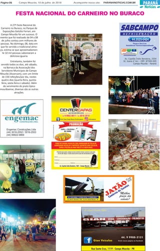 PARANÁ
Notícias
Página 06 Campo Mourão, 10 de julho de 2018 Acompanhe nosso site: PARANANOTICIAS.COM.BR
FESTA NACIONAL DO CARNEIRO NO BURACO
A 27ª Festa Nacional do
Carneiro no Buraco, no Parque de
Exposições Getúlio Ferrari, em
Campo Mourão foi um sucesso. O
evento que foi realizado de 04 a 08
de julho contou com milhares de
pessoas. No domingo, 08, data em
que foi servido o tradicional almo-
ço, estima-se que aproximadamen-
te 10 mil pessoas saborearam a
deliciosa iguaria.
Entretanto, também foi
servido todos os dias, até sábado,
na Barraca da Associação dos
Servidores Municipais de Campo
Mourão (Assercam), com um limite
de 150 refeições/por dia, nestes
quatro dias (quarta-feira, quinta-
feira, sexta-feira e sábado). Além
do servimento do prato típico
mourãoense, diversas são as outras
atrações.
 