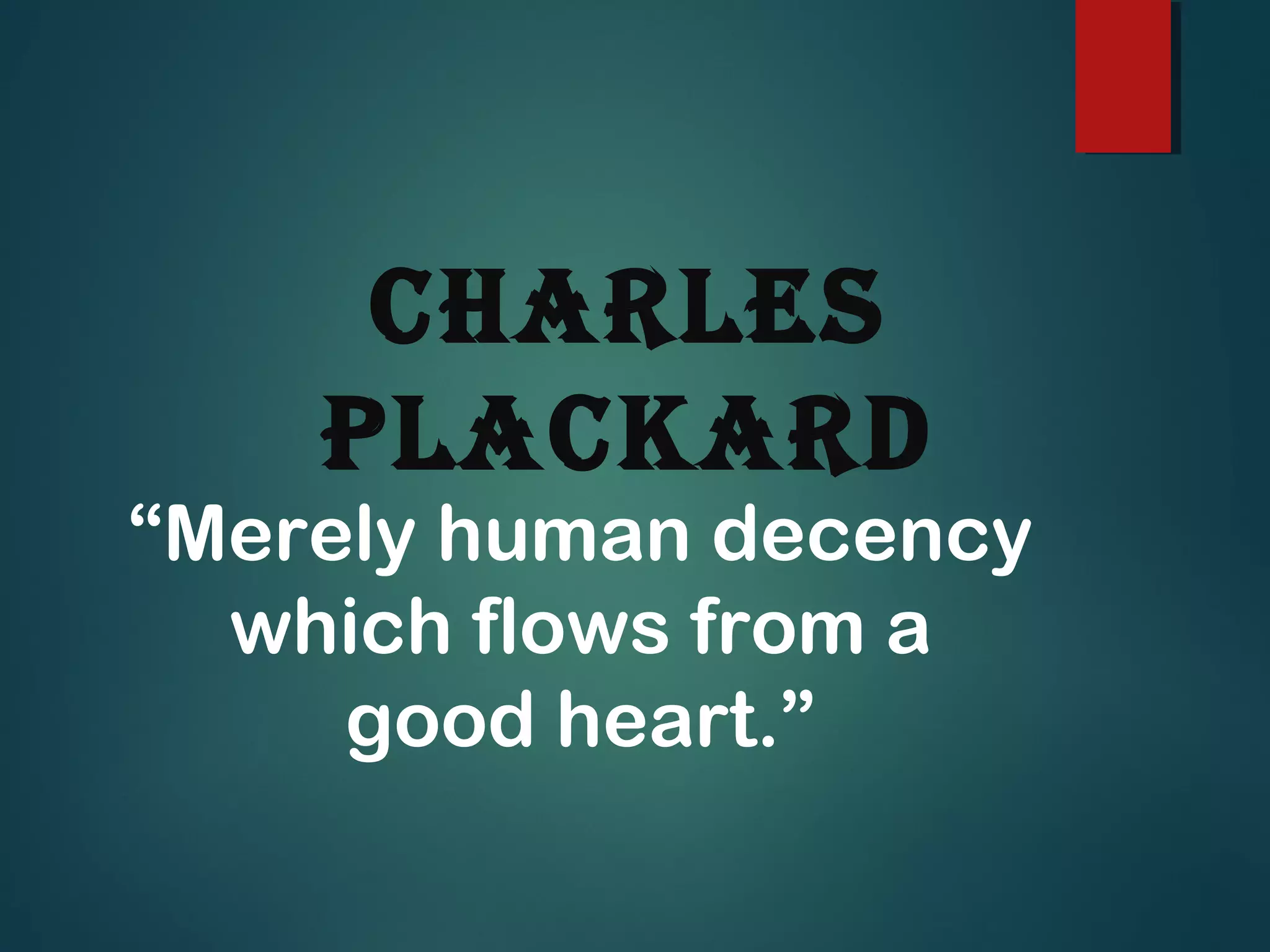 Charles
PlaCkard
“Merely human decency
which flows from a
good heart.”
 